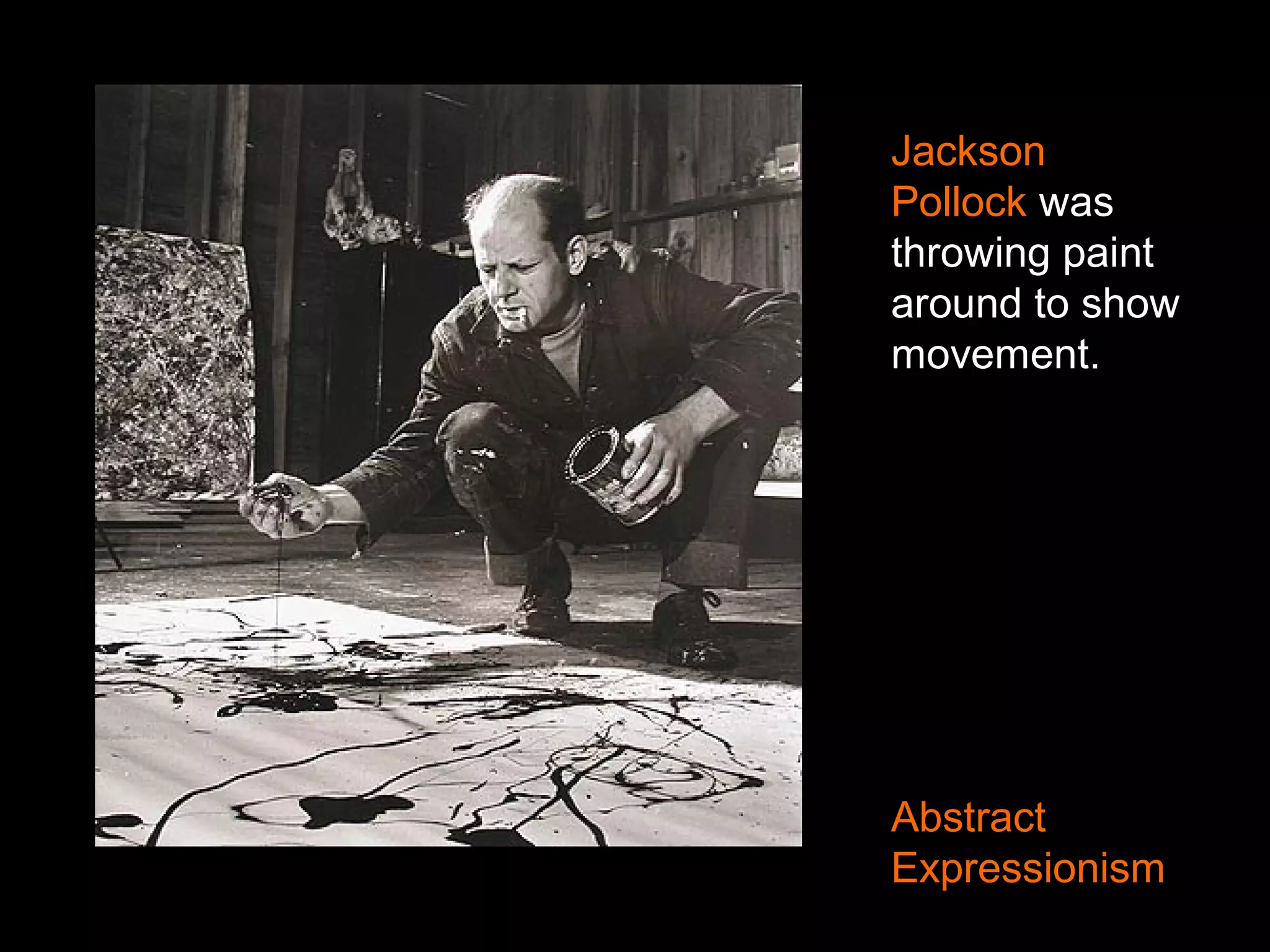 Jackson
Pollock was
throwing paint
around to show
movement.
Abstract
Expressionism
 