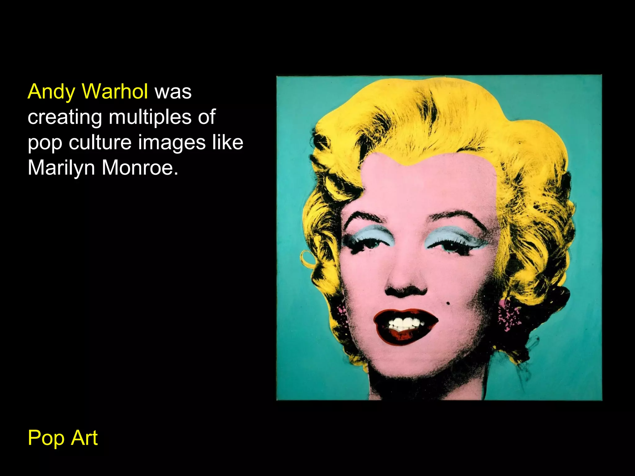 Andy Warhol was
creating multiples of
pop culture images like
Marilyn Monroe.
Pop Art
 