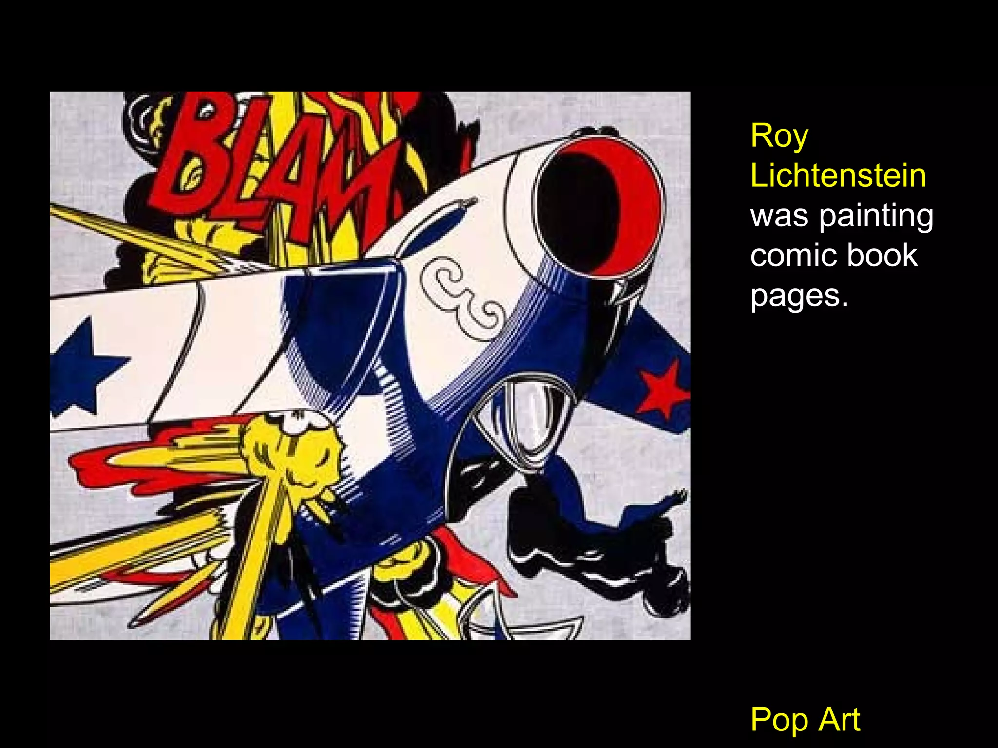Roy
Lichtenstein
was painting
comic book
pages.
Pop Art
 