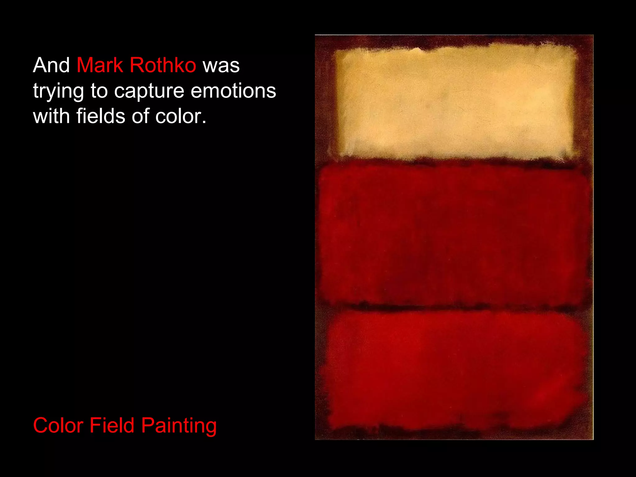 And Mark Rothko was
trying to capture emotions
with fields of color.
Color Field Painting
 