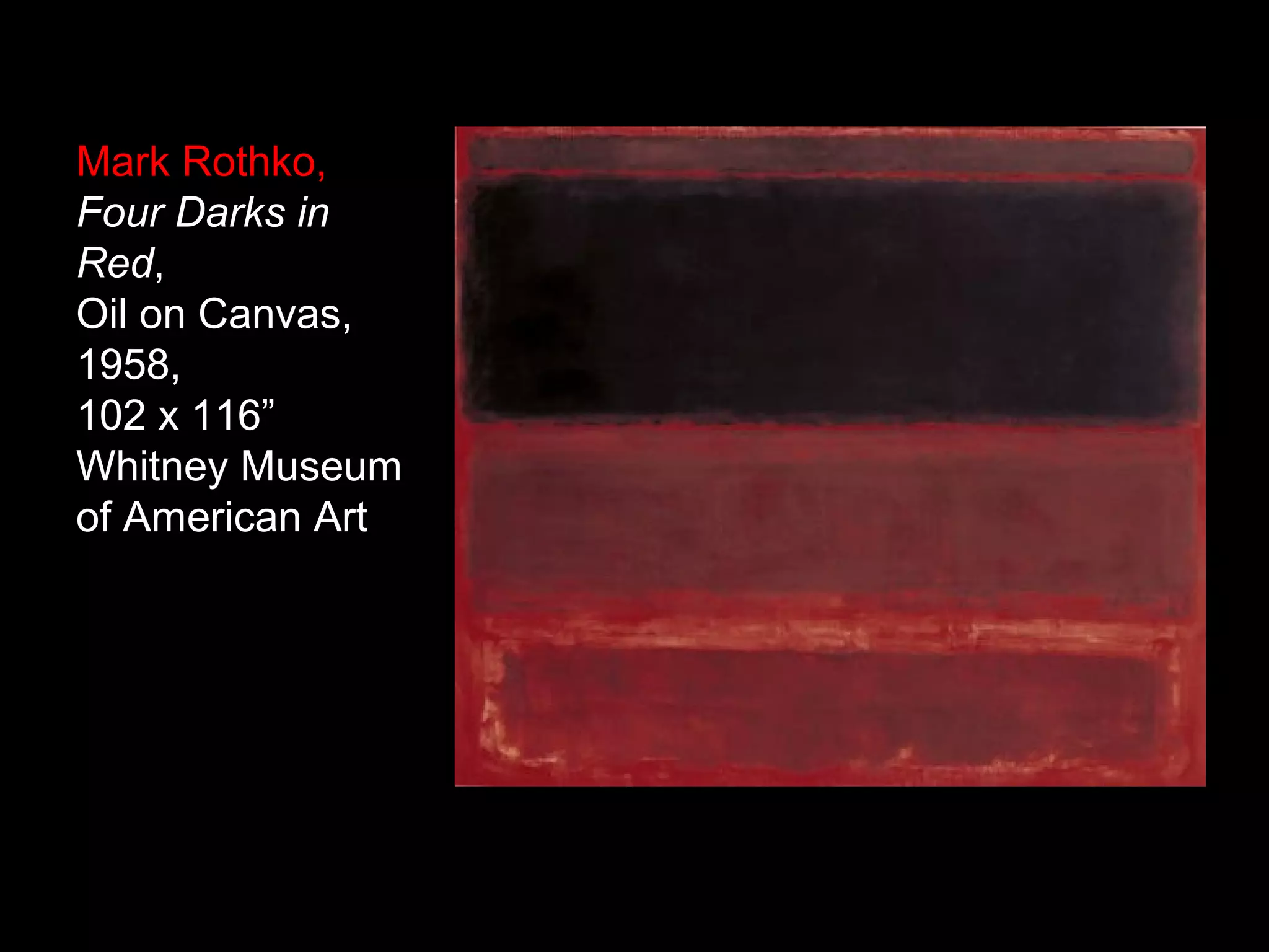 Mark Rothko,
Four Darks in
Red,
Oil on Canvas,
1958,
102 x 116”
Whitney Museum
of American Art
 