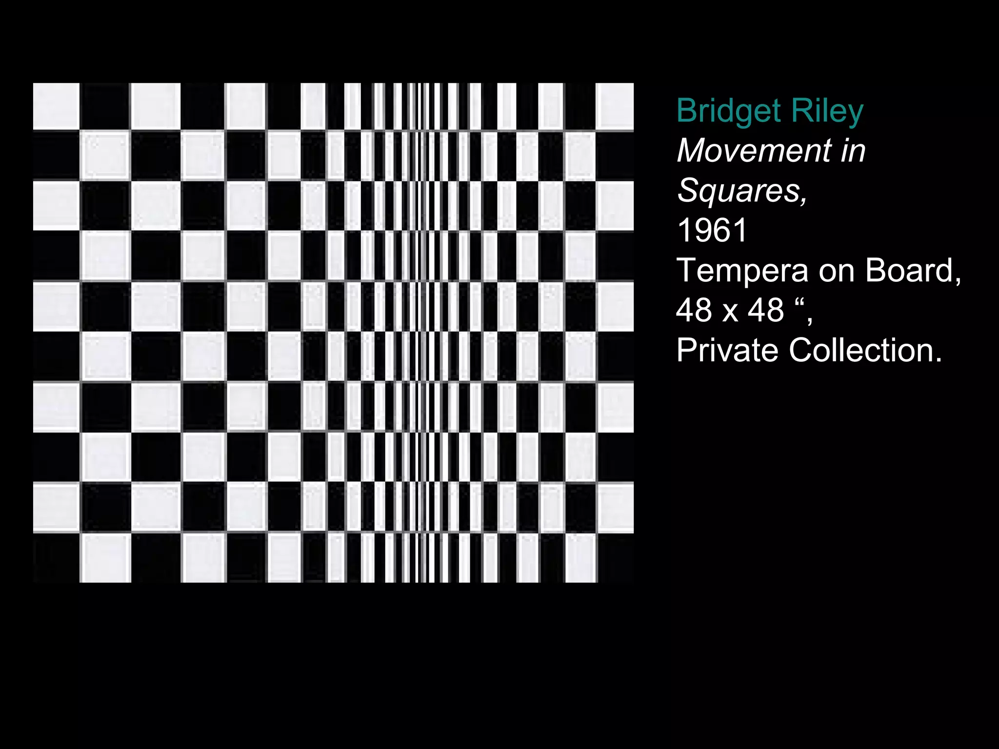 Bridget Riley
Movement in
Squares,
1961
Tempera on Board,
48 x 48 “,
Private Collection.
 