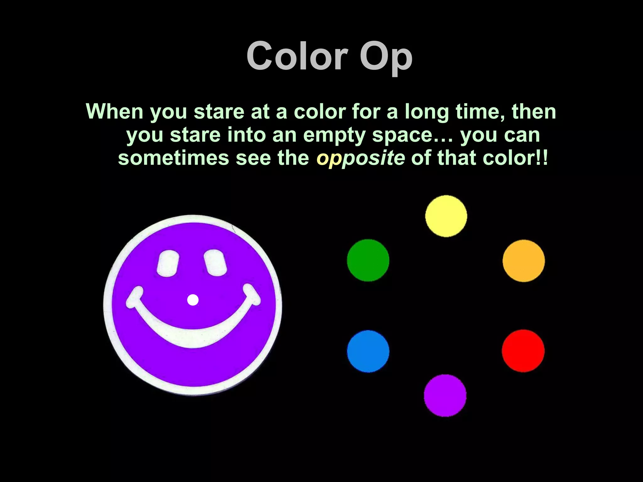 Color Op
When you stare at a color for a long time, then
you stare into an empty space… you can
sometimes see the opposite of that color!!
 