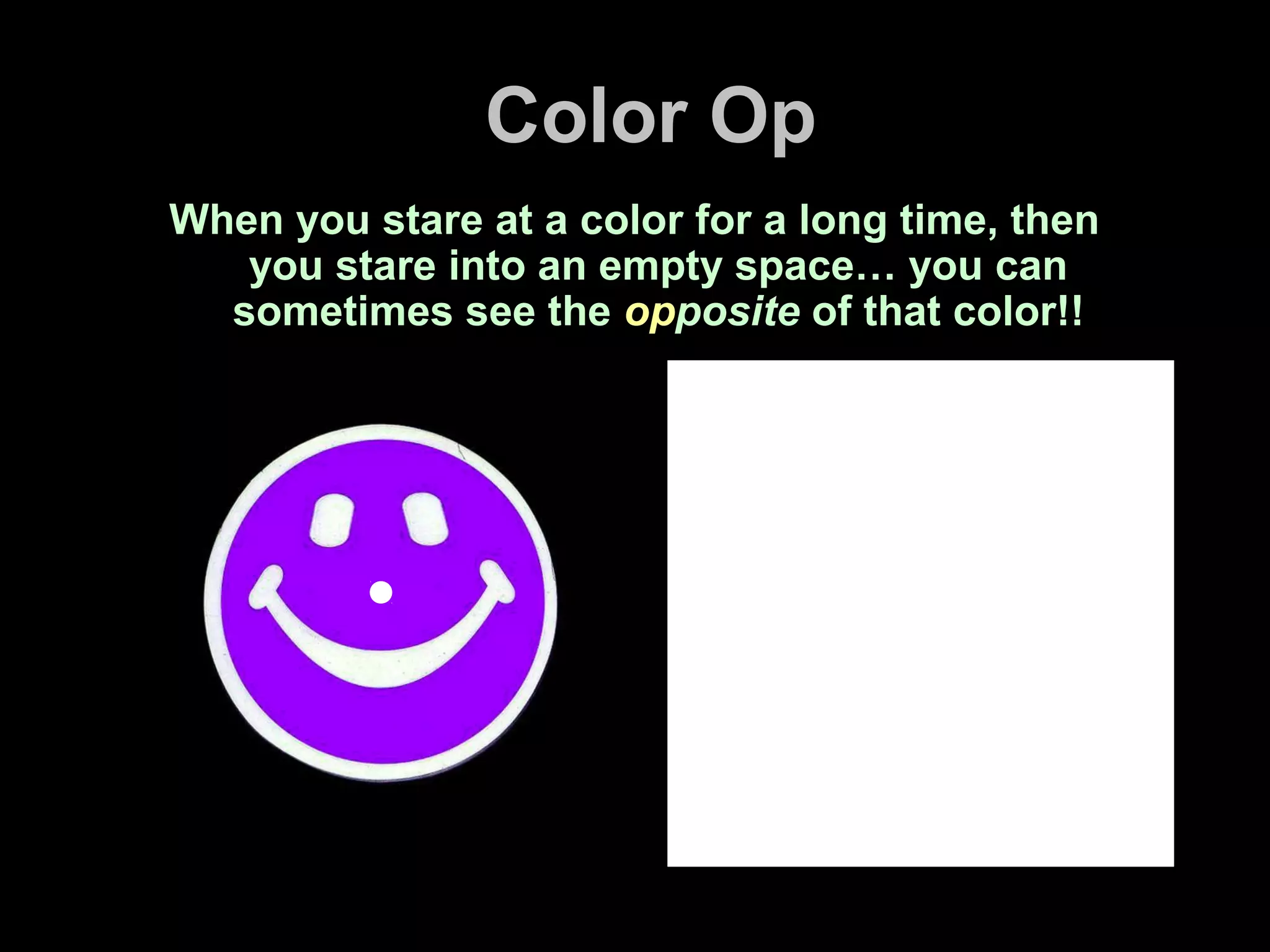 Color Op
When you stare at a color for a long time, then
you stare into an empty space… you can
sometimes see the opposite of that color!!
 