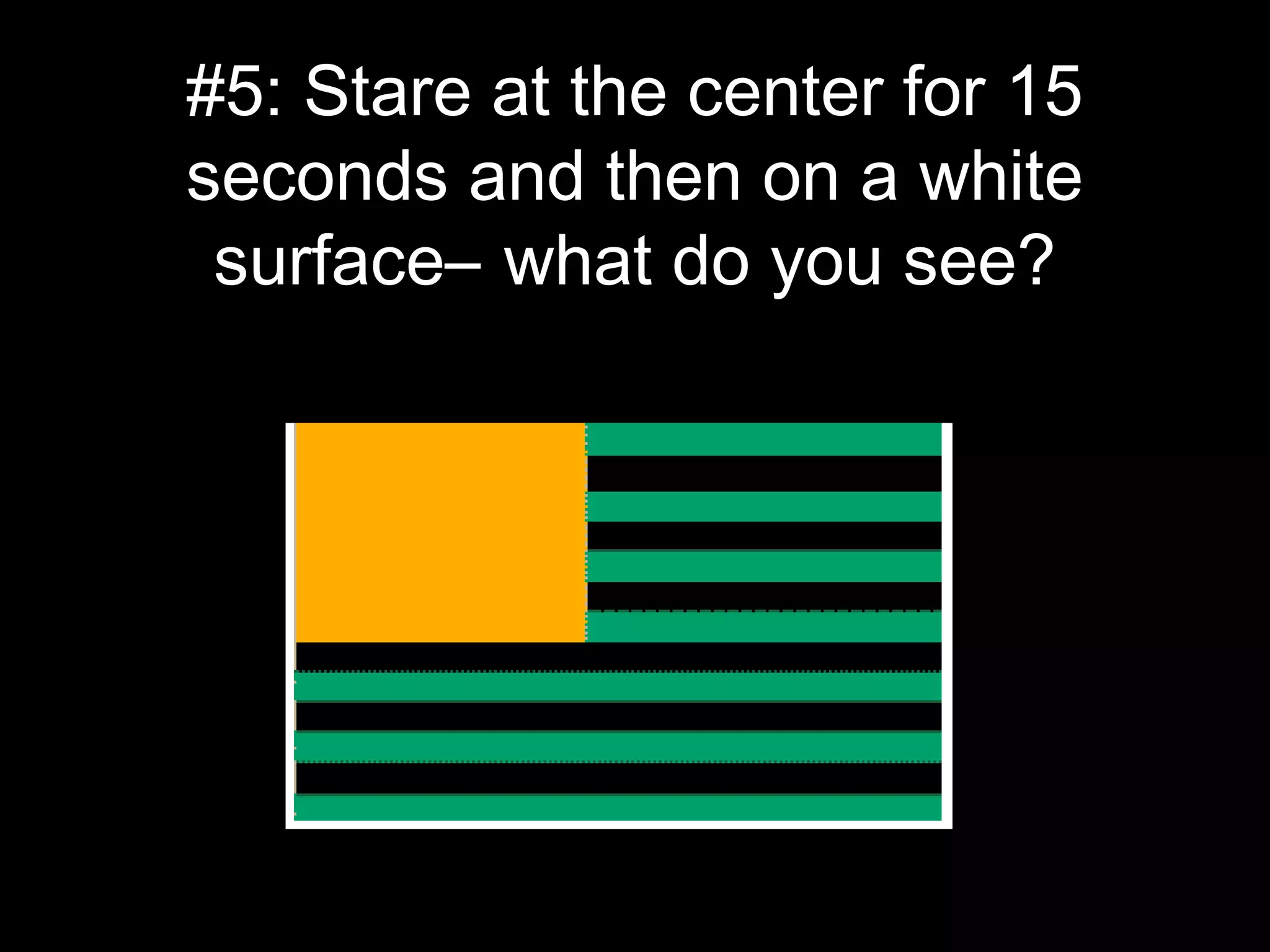 #5: Stare at the center for 15
seconds and then on a white
surface– what do you see?
 