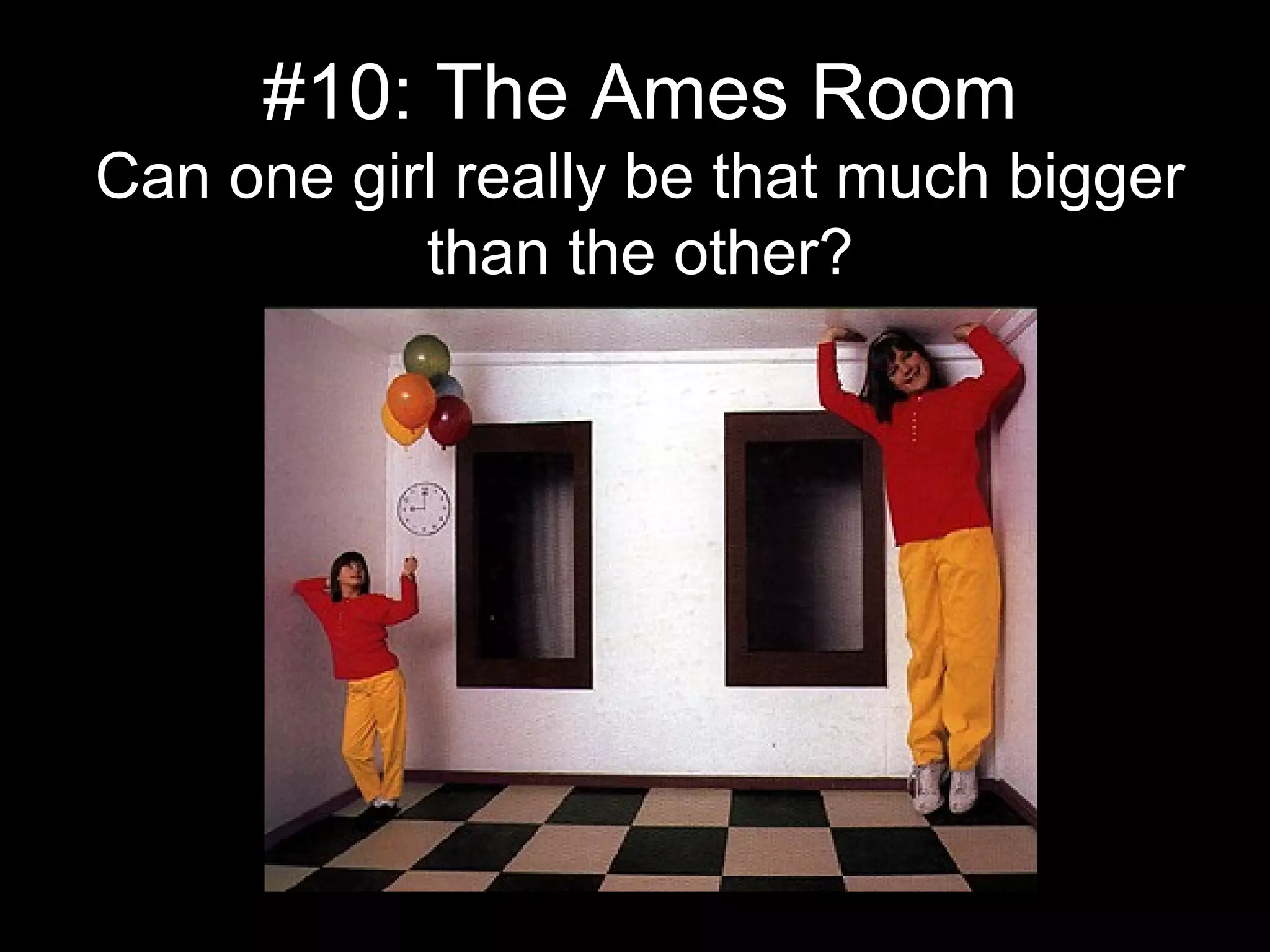 #10: The Ames Room
Can one girl really be that much bigger
than the other?
 