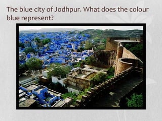 The blue city of Jodhpur. What does the colour
blue represent?
 