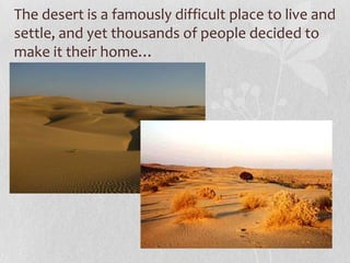 The desert is a famously difficult place to live and
settle, and yet thousands of people decided to
make it their home…
 