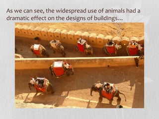 As we can see, the widespread use of animals had a
dramatic effect on the designs of buildings…
 