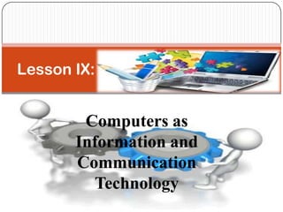 Computers as
Information and
Communication
Technology
Lesson IX:
 