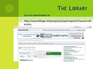 THE LIBRARY
 Can be downloaded at
 http://sourceforge.net/projects/jasperreports/?source=dir
ectory
 