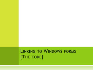 LINKING TO WINDOWS FORMS
[THE CODE]
 