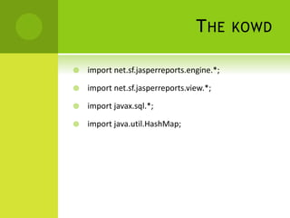 THE KOWD
 import net.sf.jasperreports.engine.*;
 import net.sf.jasperreports.view.*;
 import javax.sql.*;
 import java.util.HashMap;
 