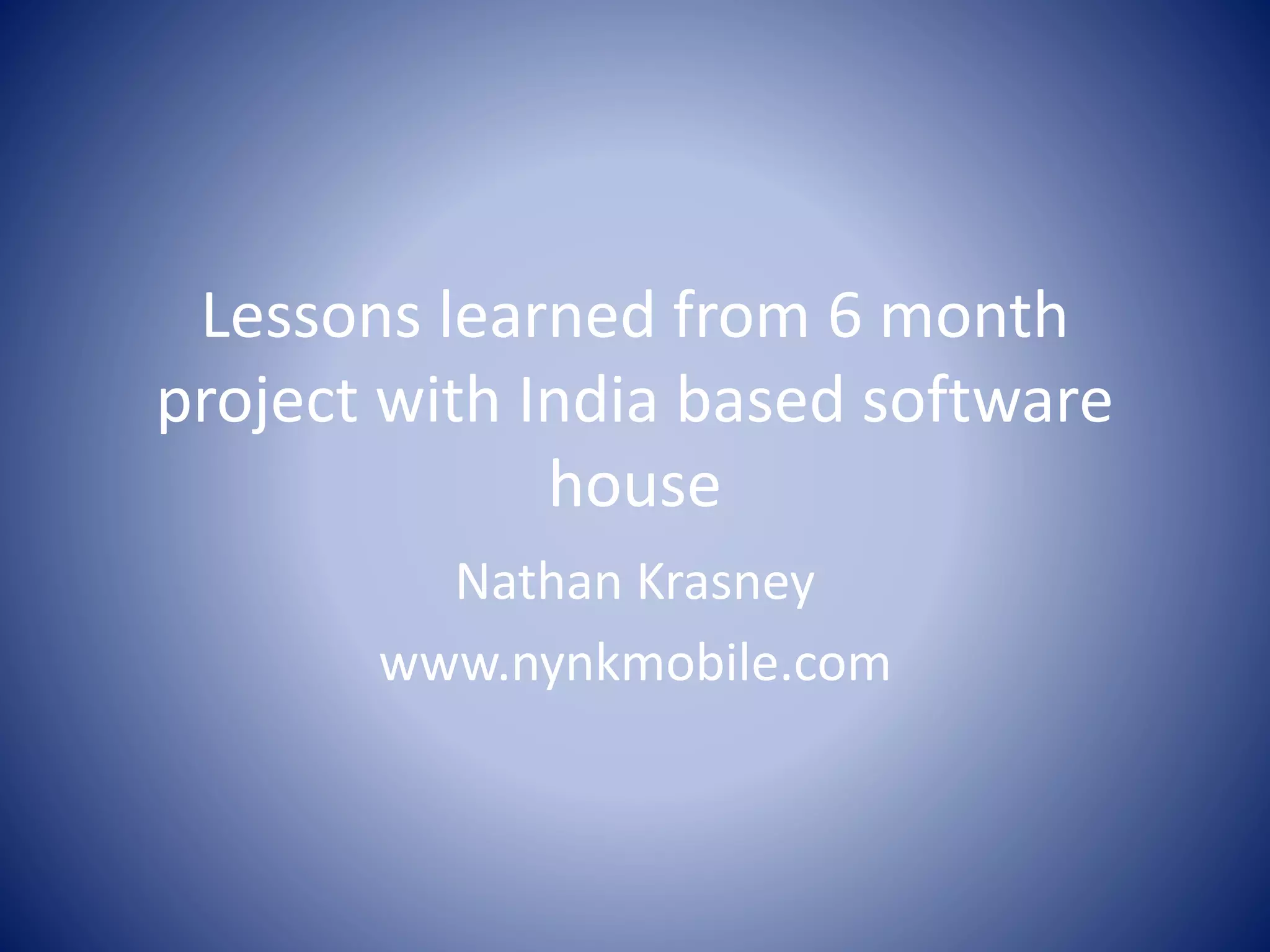 Lessons learned from 6 month
project with India based software
house
Nathan Krasney
www.nynkmobile.com
 