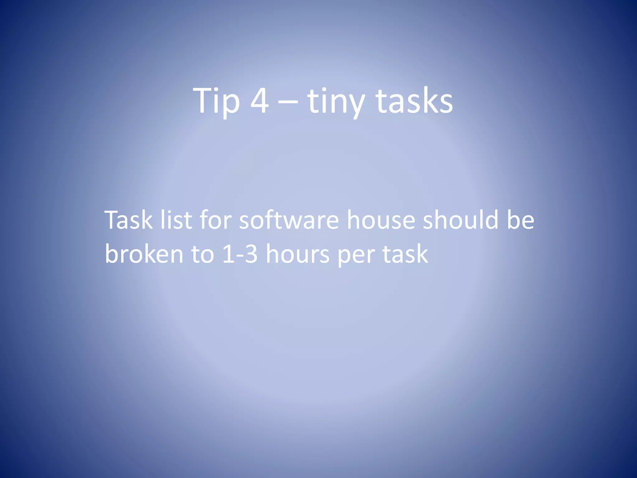 Tip 4 – tiny tasks
Task list for software house should be
broken to 1-3 hours per task
 