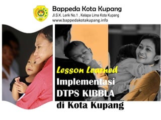 Bappeda Kota Kupang
Jl.S.K. Lerik No.1 , Kelapa Lima Kota Kupang
www.bappedakotakupang.info
Lesson Learned
Implementasi
DTPS KIBBLA
di Kota Kupang
 