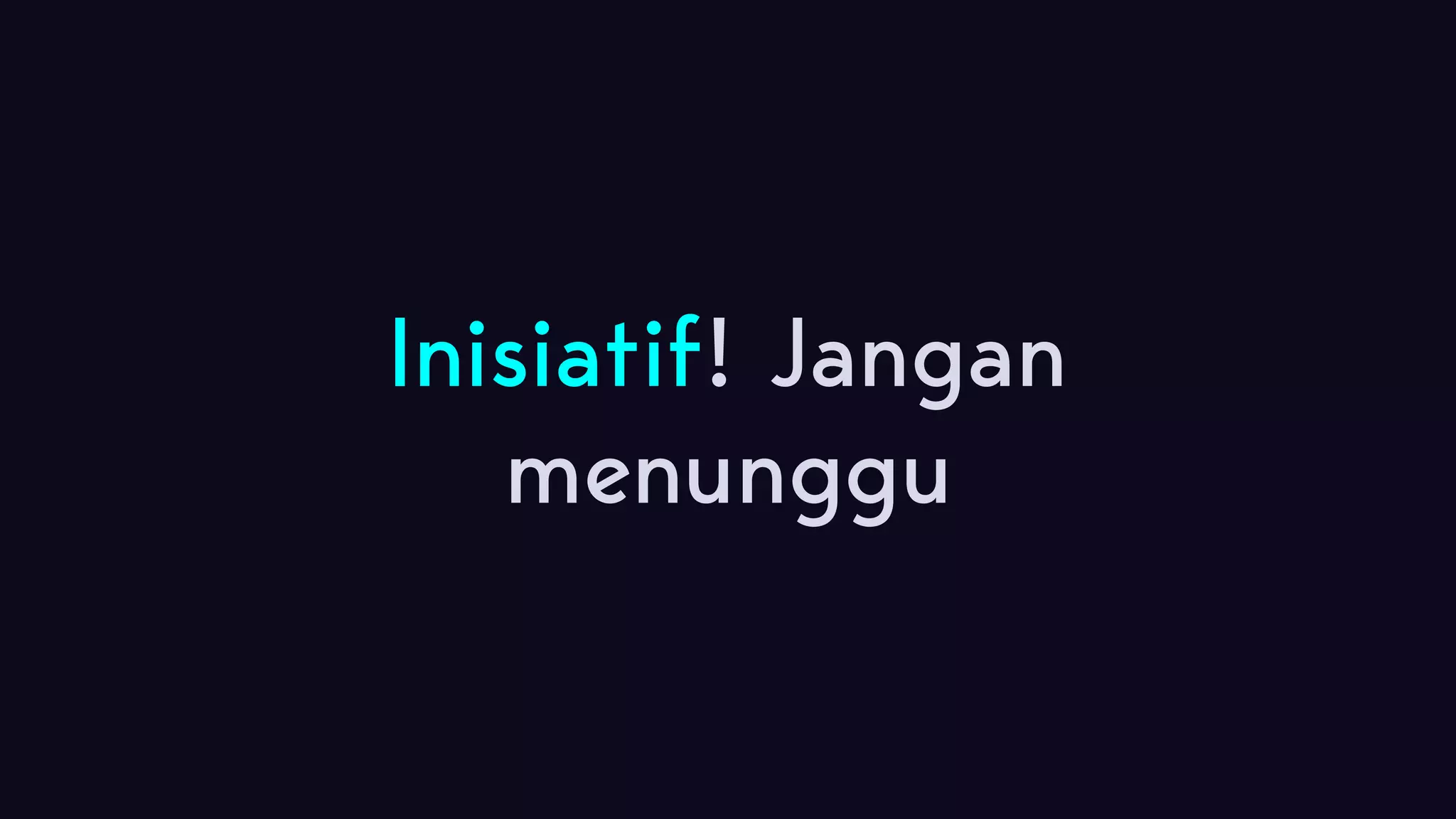 Inisiatif! Jangan menunggu 