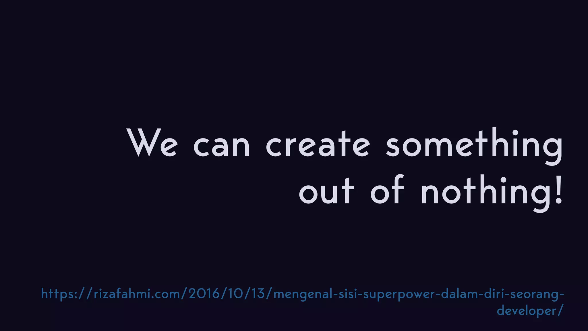 We can create something out of nothing! https://rizafahmi.com/2016/10/13/mengenal-sisi-superpower-dalam-diri-seorang- developer/ 