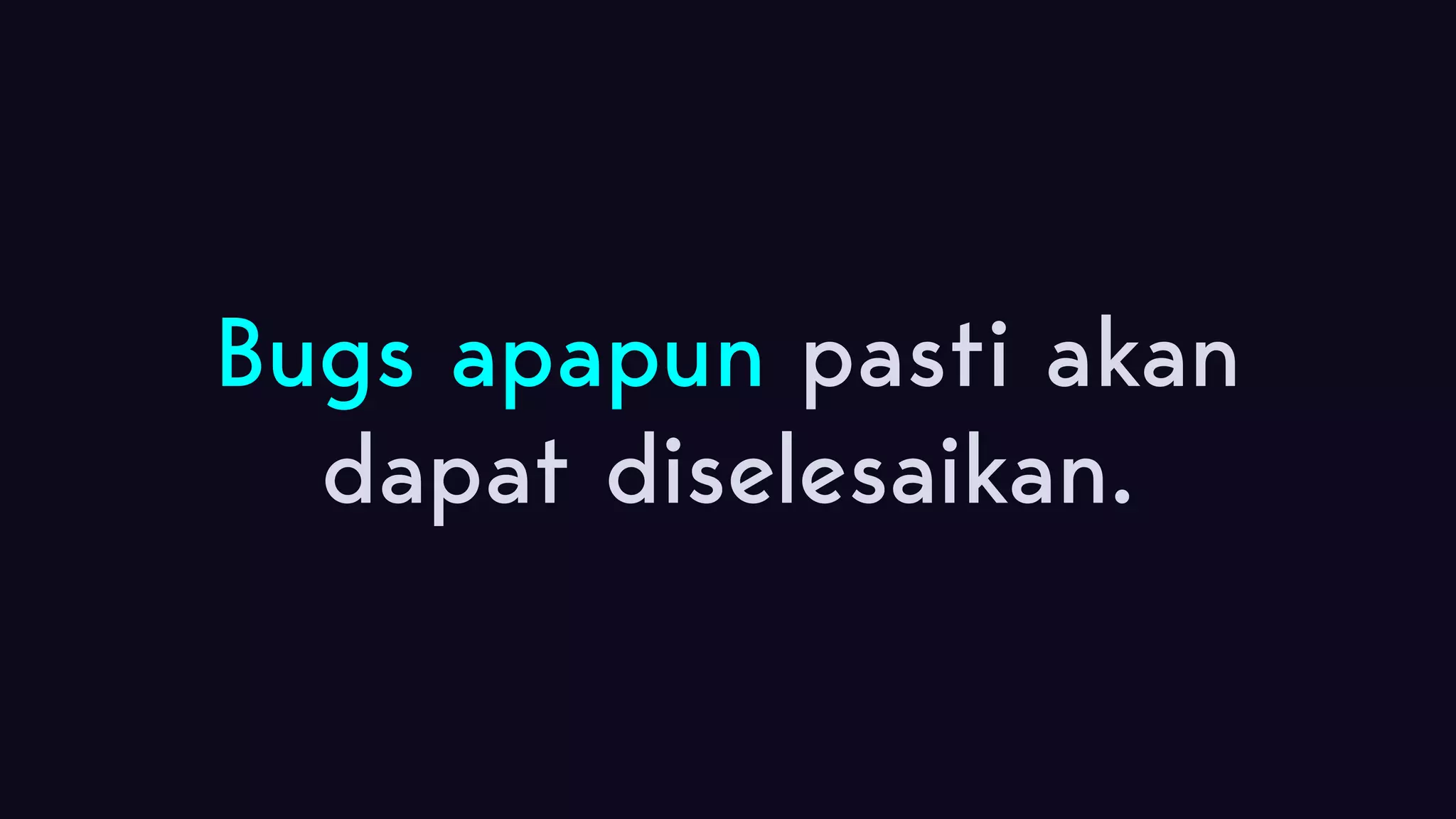 Bugs apapun pasti akan dapat diselesaikan. 