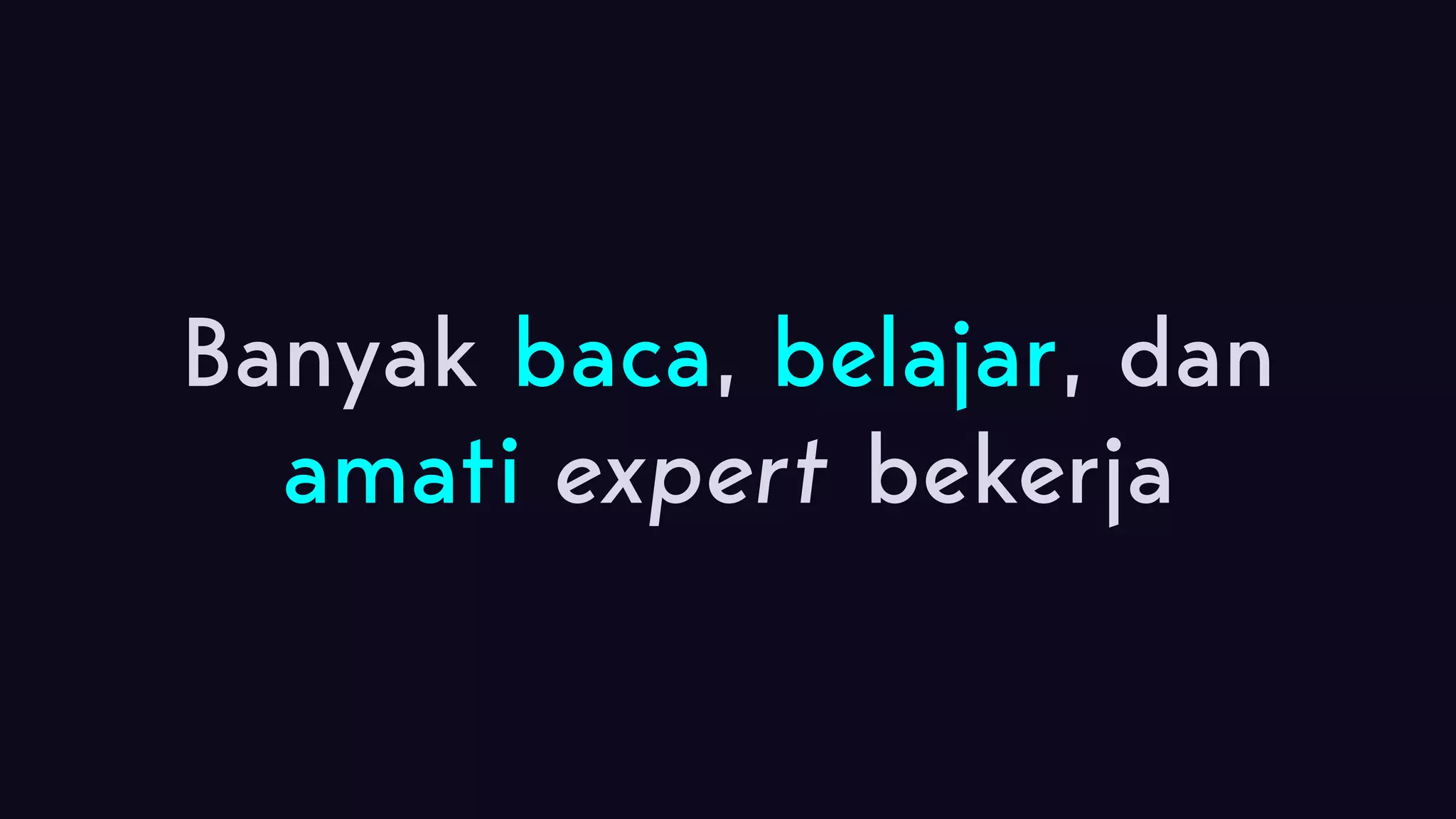 Banyak baca, belajar, dan amati expert bekerja 