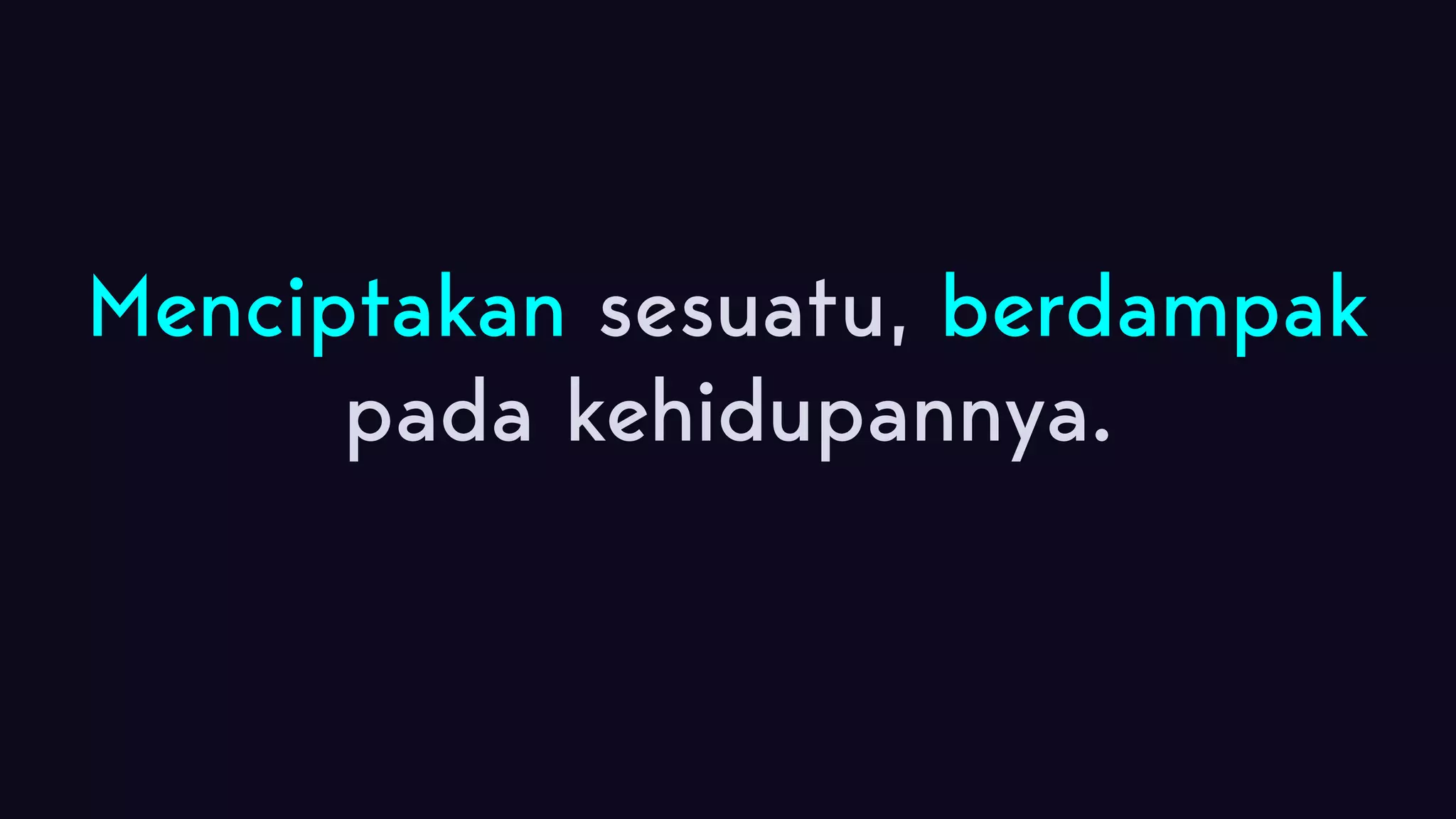 Menciptakan sesuatu, berdampak pada kehidupannya. 