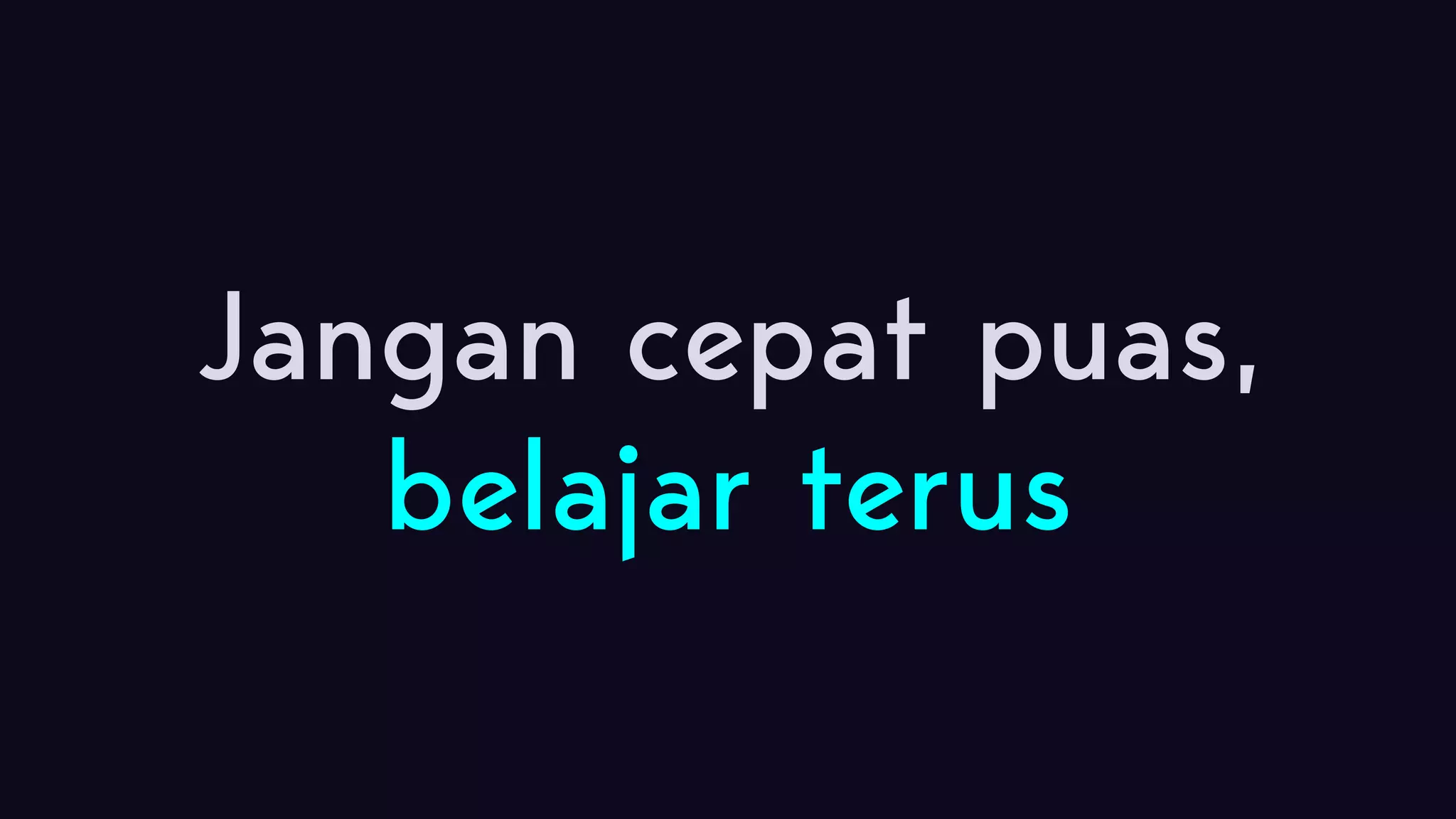 Jangan cepat puas, belajar terus 