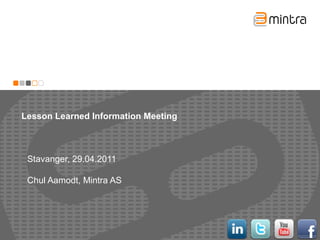 Lesson Learned Information Meeting Stavanger, 29.04.2011 Chul Aamodt, Mintra AS 