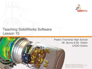 Teaching SolidWorks Software Lesson 10 Peters Township High School Mr. Burns & Mr. Walsh CADD Online 