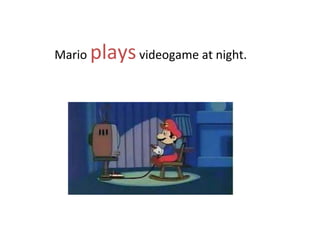 Mario playsvideogame at night.
 