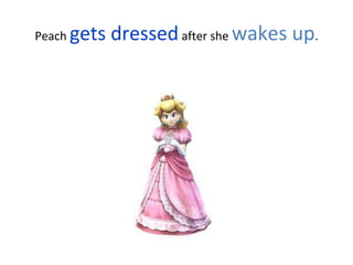 Peach gets dressedafter she wakes up.
 