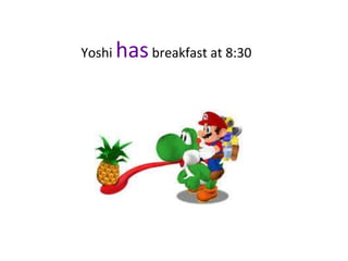 Yoshi hasbreakfast at 8:30
 