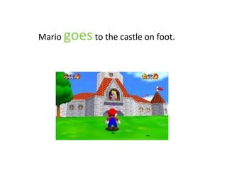 Mario goesto the castle on foot.
 