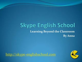 Skype English School  Learning Beyond the Classroom By Anna http://skype-englishschool.com 