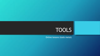TOOLS
Online lessons (tools metal)
 