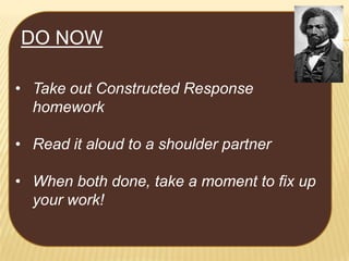 DO NOW
• Take out Constructed Response
homework
• Read it aloud to a shoulder partner
• When both done, take a moment to fix up
your work!

 