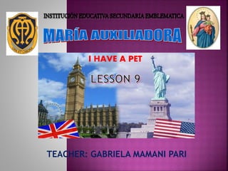 TEACHER: GABRIELA MAMANI PARI
I HAVE A PET
 