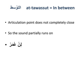 ‫سط‬ّ‫التو‬ at-tawassut = In between
• Articulation point does not completely close
• So the sound partially runs on
• ْ‫ر‬َ‫م‬ُ‫ع‬ ْ‫ن‬ِ‫ل‬
 