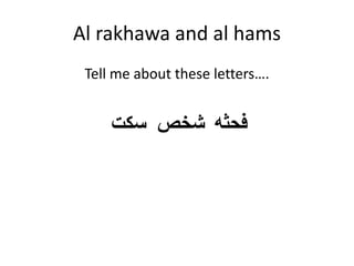 Al rakhawa and al hams
Tell me about these letters….
‫سكت‬ ‫شخص‬ ‫فحثه‬
 