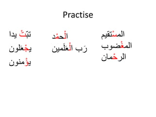 Practise
ْ‫تب‬ْ‫ت‬‫يد‬‫ا‬
‫ي‬ْ‫ج‬‫لون‬َ‫ع‬
‫ي‬ْ‫ؤ‬‫منون‬
‫ا‬ْ‫ل‬‫ح‬ْ‫م‬‫د‬
‫بْا‬َ‫ر‬ْ‫ل‬‫مين‬َ‫ل‬َ‫ع‬
‫الم‬ْ‫س‬‫تييم‬
‫الم‬ْ‫غ‬‫ضوب‬
‫الر‬ْ‫ح‬‫منن‬
 