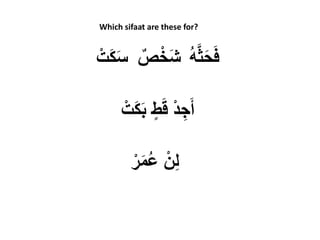 ْ‫ت‬َ‫ك‬َ‫س‬ ٌ‫ص‬ْ‫َخ‬‫ش‬ ُ‫ه‬َّ‫ث‬َ‫ح‬َ‫ف‬
ْ‫د‬ ِ‫ج‬َ‫أ‬ٍ‫ط‬َ‫ق‬ْ‫ت‬َ‫ك‬َ‫ب‬
ْ‫ر‬َ‫م‬ُ‫ع‬ ْ‫ن‬ِ‫ل‬
Which sifaat are these for?
 