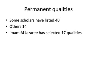 Permanent qualities
• Some scholars have listed 40
• Others 14
• Imam Al Jazaree has selected 17 qualities
 