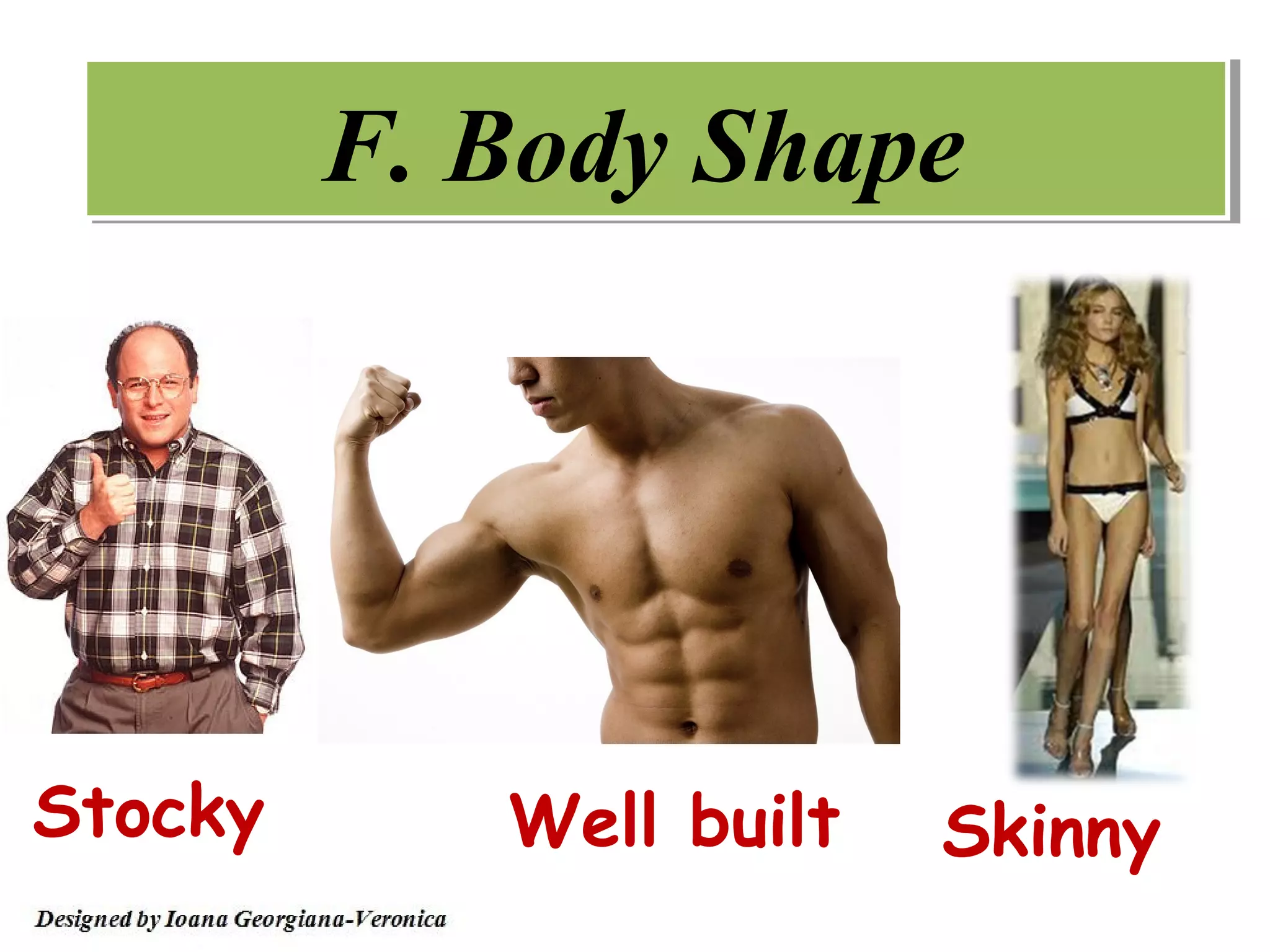 F. Body Shape




Stocky      Well built   Skinny
 