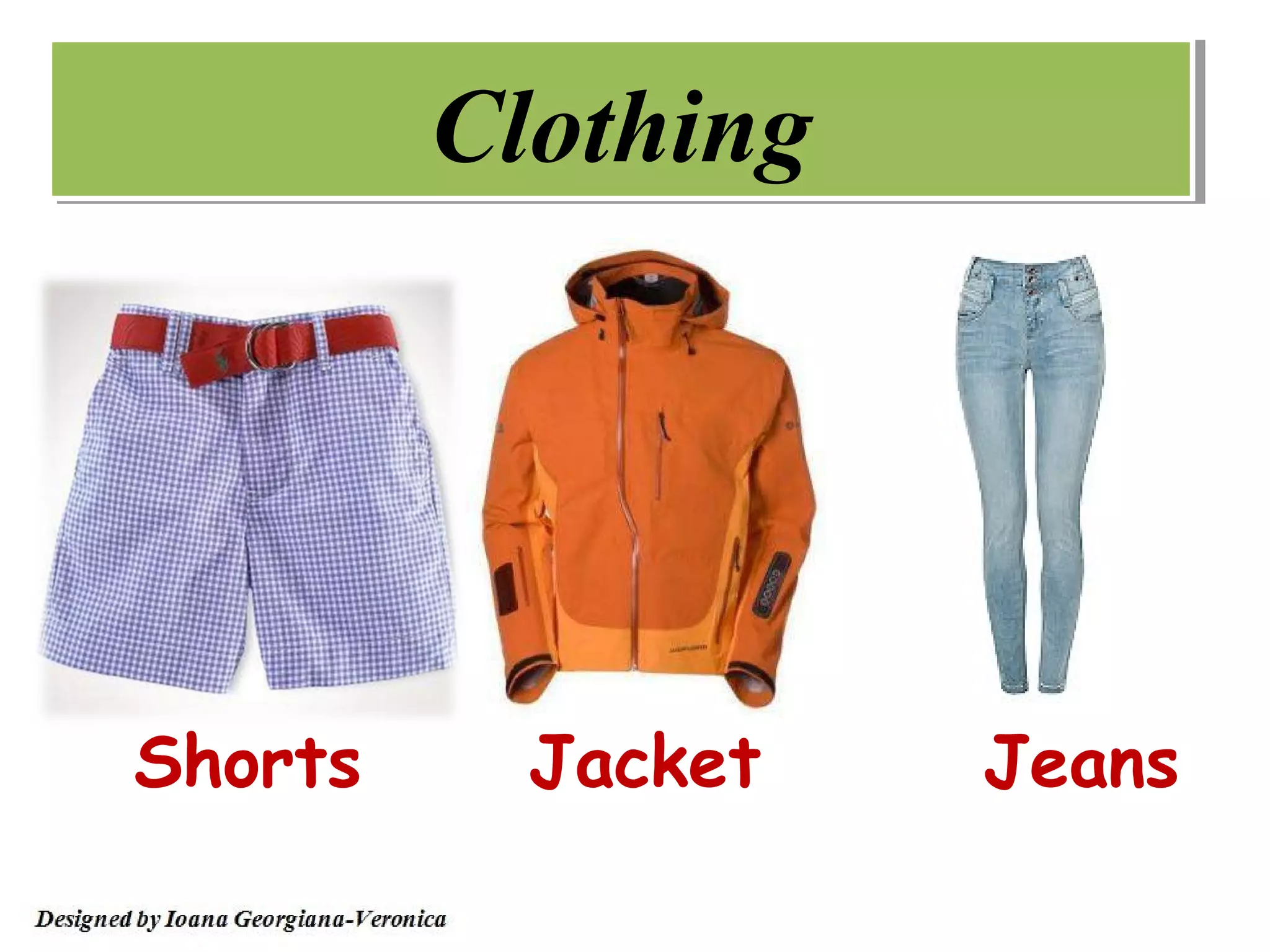 Clothing




Shorts     Jacket   Jeans
 