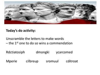 Today’s do activity:
Unscramble the letters to make words
– the 1st one to do so wins a commendation
Rdctiatosiph dmongki ycarcomed
Mperie cilbreup sromuul cditroat
 