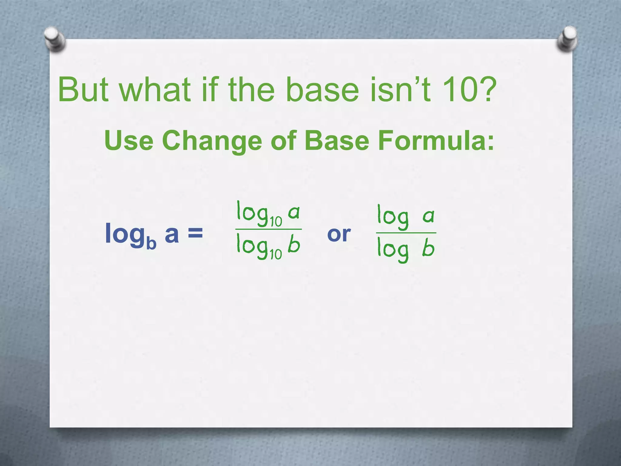 But what if the base isn’t 10?
Use Change of Base Formula:
logb a = or