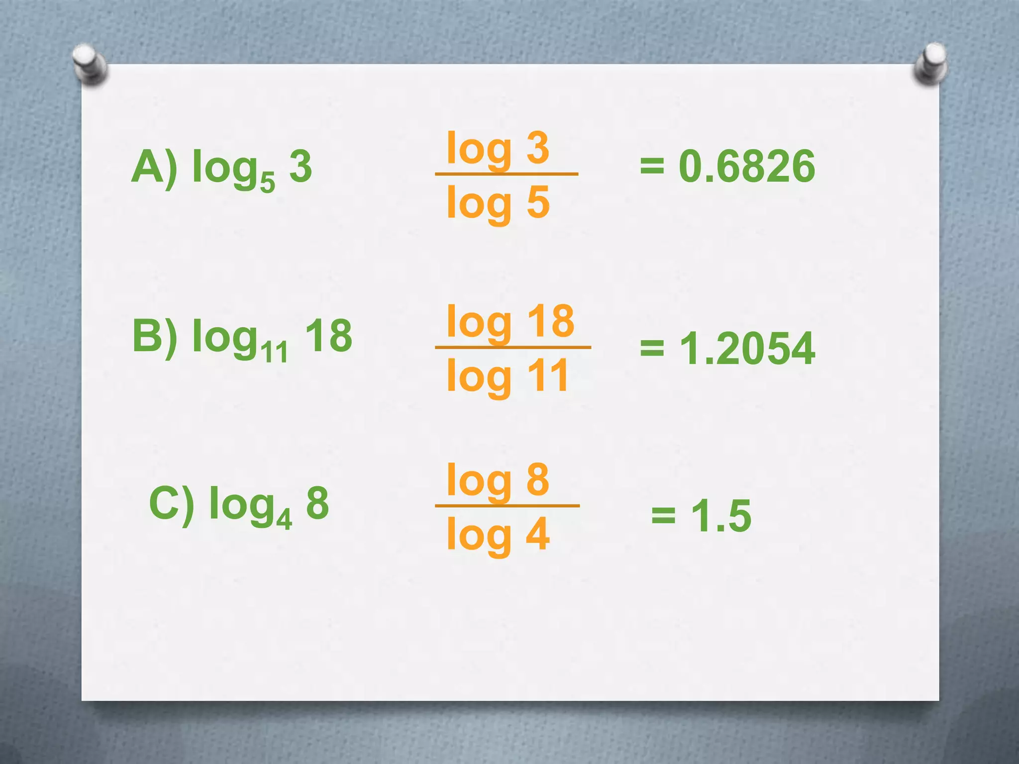 A) log5 3 log 3
log 5
= 0.6826
B) log11 18 log 18
log 11
= 1.2054
C) log4 8
log 8
log 4 = 1.5