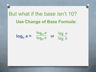 But what if the base isn’t 10?
Use Change of Base Formula:
logb a = or
 