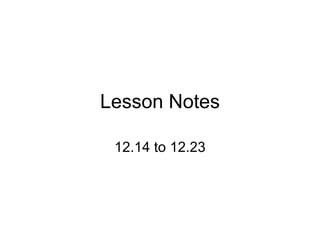 Lesson Notes 12.14 to 12.23 