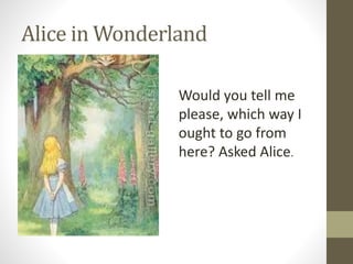 Alice in Wonderland
Would you tell me
please, which way I
ought to go from
here? Asked Alice.
 