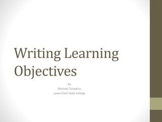 Writing Learning
Objectives
By
Melinda Tompkins
Lewis Clark State College
 